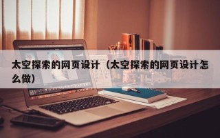 聊城太空探索的网页设计（太空探索的网页设计怎么做）