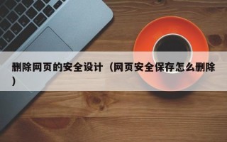 聊城删除网页的安全设计（网页安全保存怎么删除）